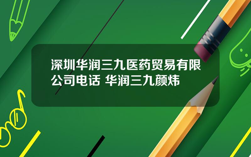 深圳华润三九医药贸易有限公司电话 华润三九颜炜